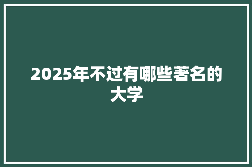 2025年不过有哪些著名的大学