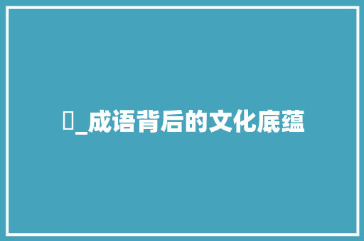 巤_成语背后的文化底蕴
