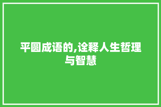 平圆成语的,诠释人生哲理与智慧