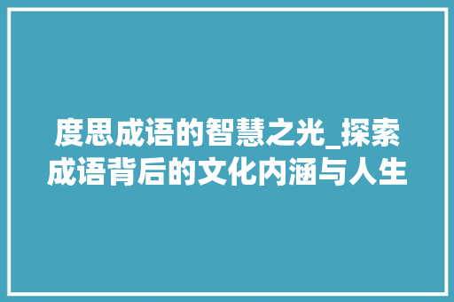 度思成语的智慧之光_探索成语背后的文化内涵与人生哲理
