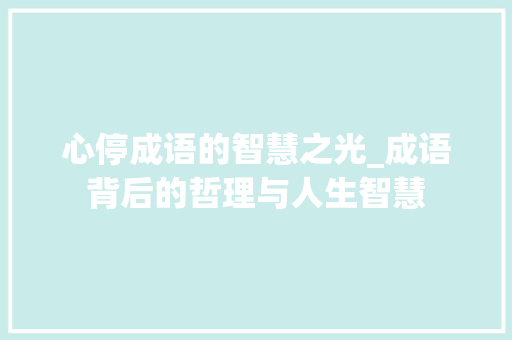心停成语的智慧之光_成语背后的哲理与人生智慧