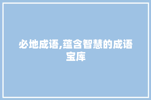 必地成语,蕴含智慧的成语宝库