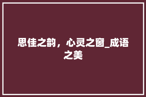思佳之韵，心灵之窗_成语之美