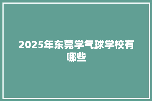 2025年东莞学气球学校有哪些