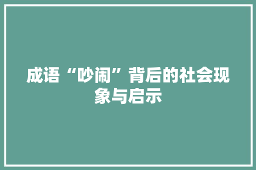 成语“吵闹”背后的社会现象与启示