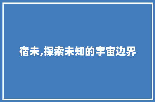 宿未,探索未知的宇宙边界