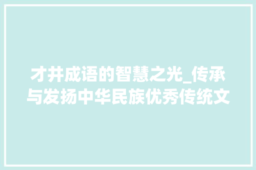 才井成语的智慧之光_传承与发扬中华民族优秀传统文化