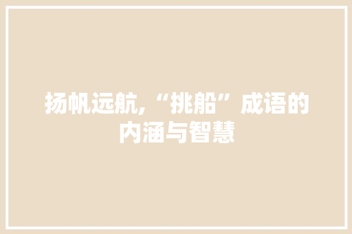 扬帆远航,“挑船”成语的内涵与智慧