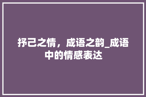 抒己之情，成语之韵_成语中的情感表达