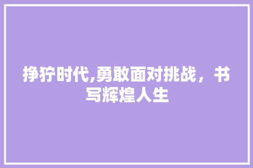 挣狞时代,勇敢面对挑战，书写辉煌人生