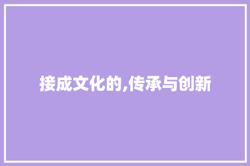 接成文化的,传承与创新