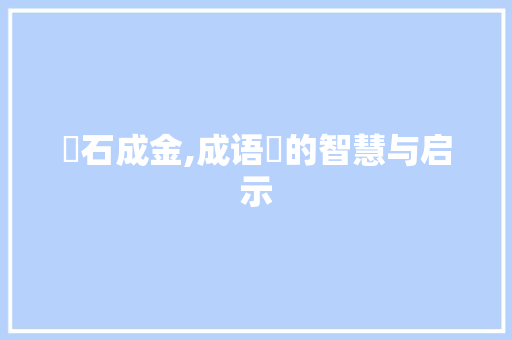 摢石成金,成语摢的智慧与启示