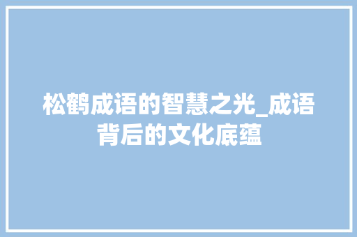 松鹤成语的智慧之光_成语背后的文化底蕴