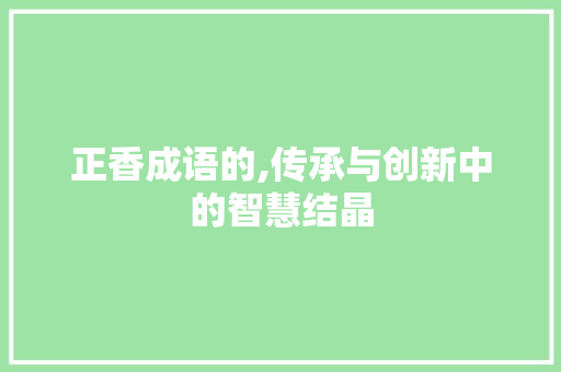 正香成语的,传承与创新中的智慧结晶