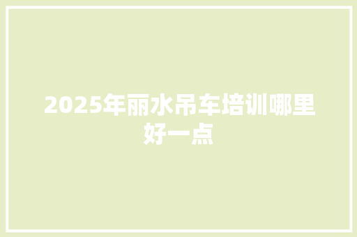 2025年丽水吊车培训哪里好一点