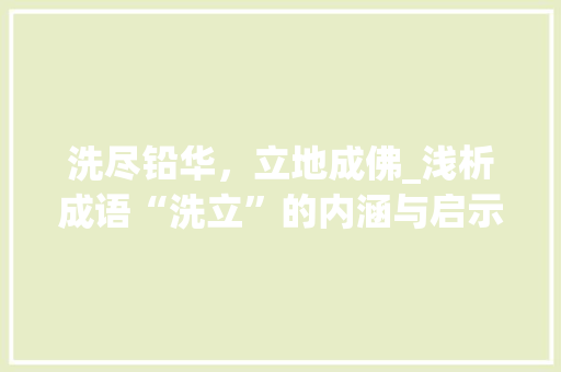 洗尽铅华，立地成佛_浅析成语“洗立”的内涵与启示