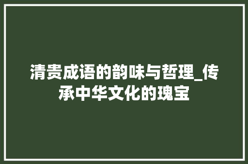 清贵成语的韵味与哲理_传承中华文化的瑰宝