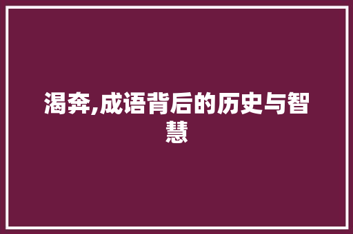 渴奔,成语背后的历史与智慧