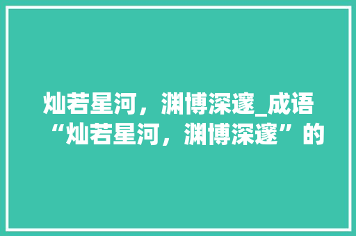 灿若星河，渊博深邃_成语“灿若星河，渊博深邃”的文化内涵