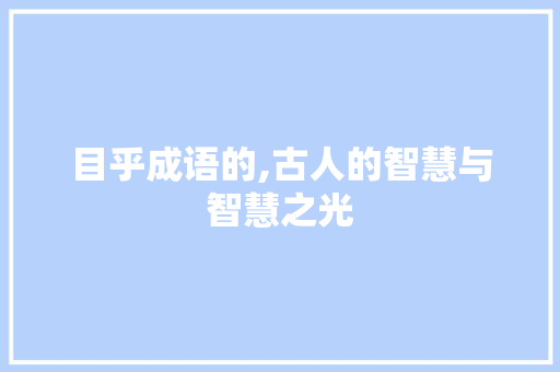 目乎成语的,古人的智慧与智慧之光