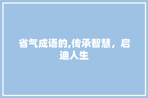 省气成语的,传承智慧，启迪人生