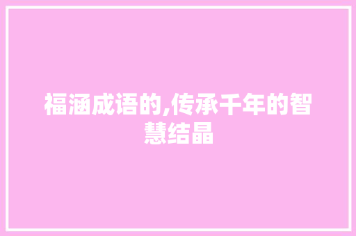 福涵成语的,传承千年的智慧结晶