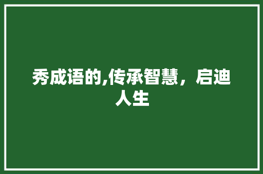 秀成语的,传承智慧，启迪人生