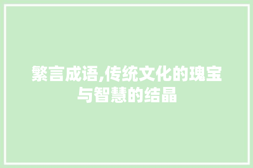 繁言成语,传统文化的瑰宝与智慧的结晶