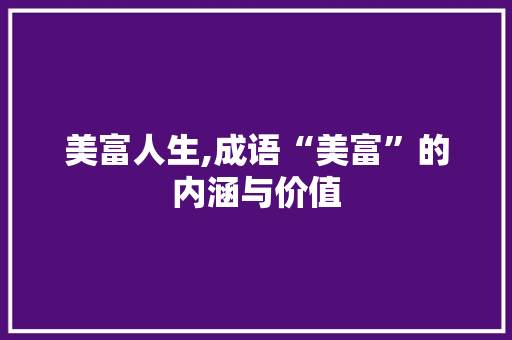 美富人生,成语“美富”的内涵与价值