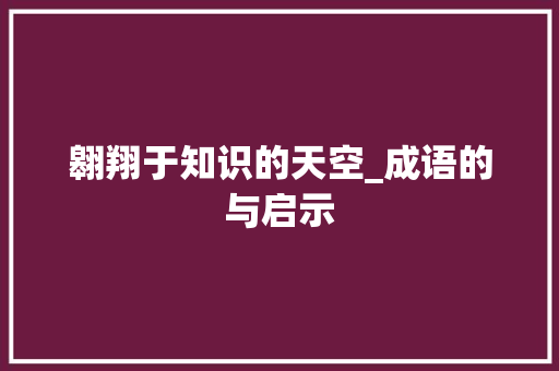 翱翔于知识的天空_成语的与启示