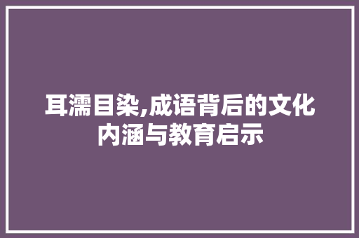 耳濡目染,成语背后的文化内涵与教育启示