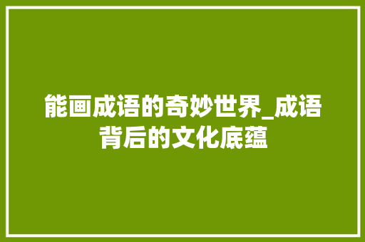 能画成语的奇妙世界_成语背后的文化底蕴