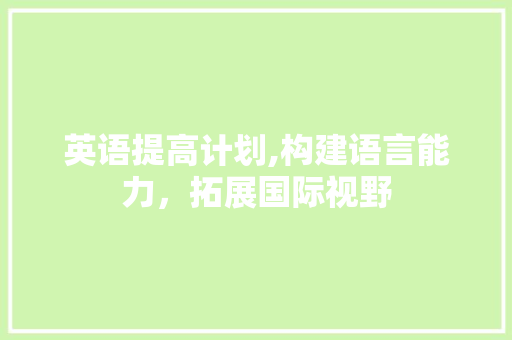 英语提高计划,构建语言能力，拓展国际视野