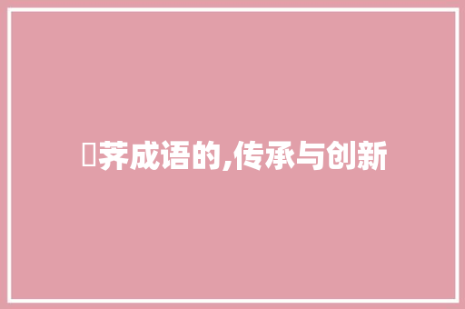 葧荠成语的,传承与创新