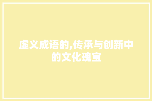 虚义成语的,传承与创新中的文化瑰宝