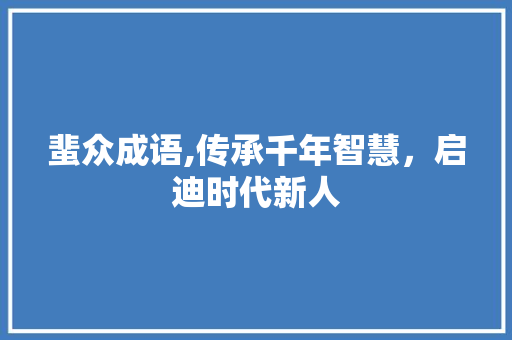 蜚众成语,传承千年智慧，启迪时代新人