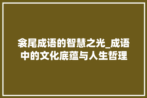 衾尾成语的智慧之光_成语中的文化底蕴与人生哲理