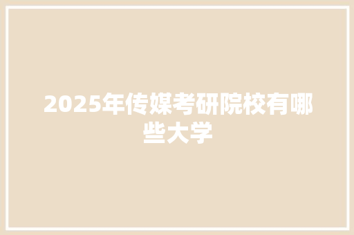 2025年传媒考研院校有哪些大学