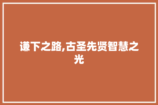 谦下之路,古圣先贤智慧之光