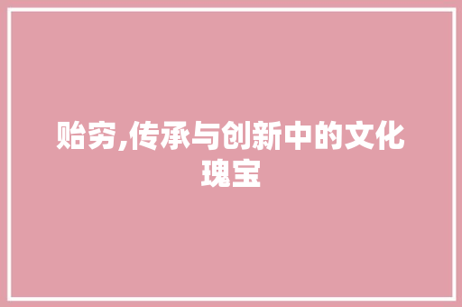 贻穷,传承与创新中的文化瑰宝
