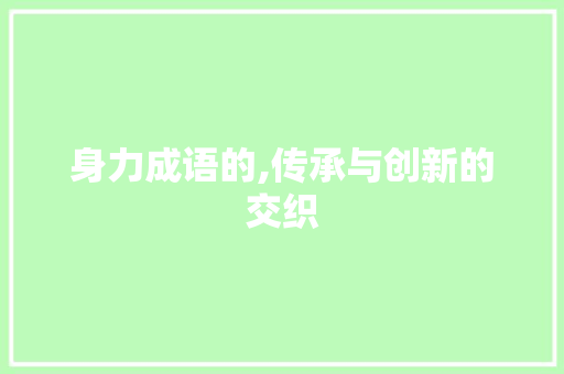 身力成语的,传承与创新的交织