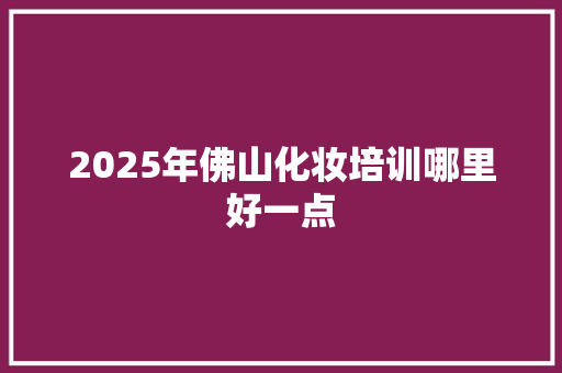 2025年佛山化妆培训哪里好一点