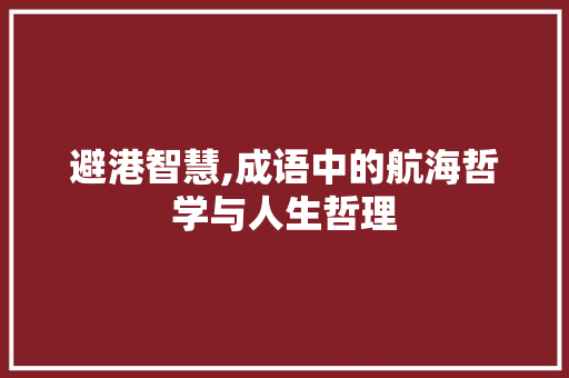 避港智慧,成语中的航海哲学与人生哲理 合同协议