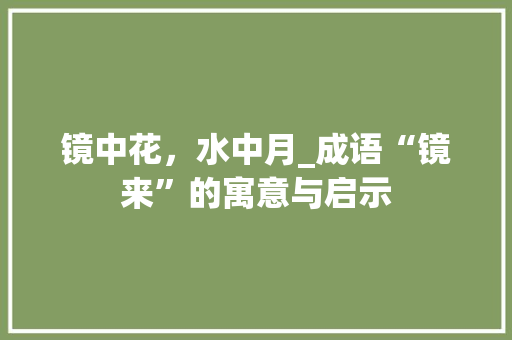 镜中花，水中月_成语“镜来”的寓意与启示