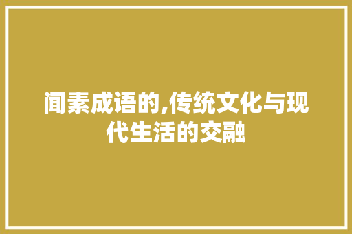 闻素成语的,传统文化与现代生活的交融