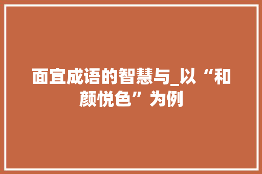 面宜成语的智慧与_以“和颜悦色”为例