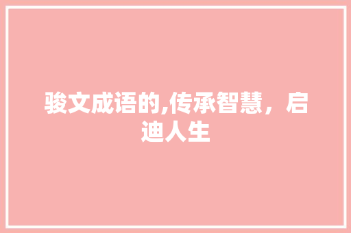 骏文成语的,传承智慧，启迪人生
