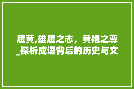 鹰黄,雄鹰之志，黄袍之尊_探析成语背后的历史与文化内涵