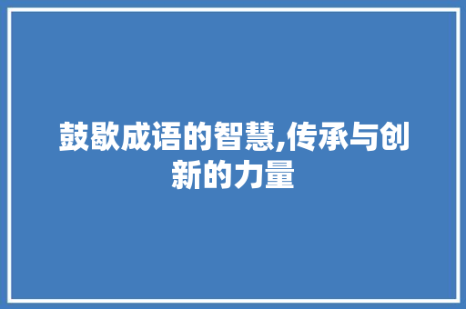 鼓歇成语的智慧,传承与创新的力量