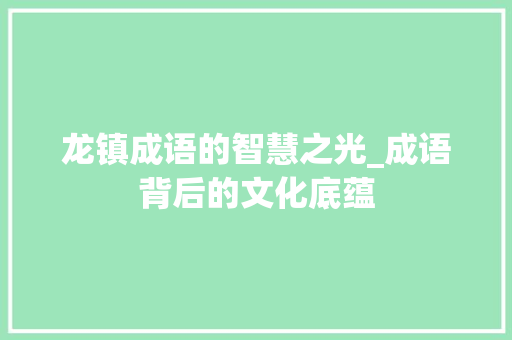 龙镇成语的智慧之光_成语背后的文化底蕴 职场应用